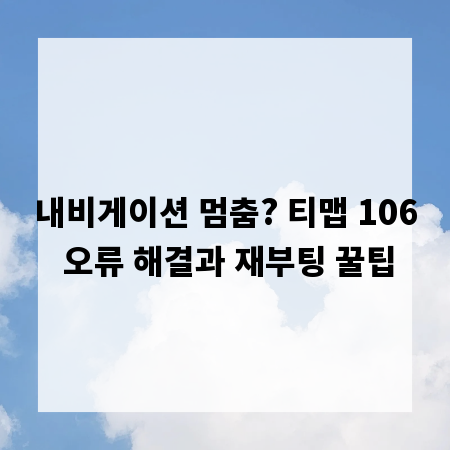 내비게이션 멈춤? 티맵 106 오류 해결과 재부팅 꿀팁
