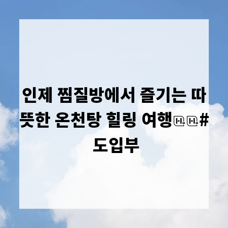 인제 찜질방에서 즐기는 따뜻한 온천탕 힐링 여행
# 도입부