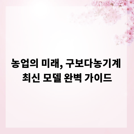 농업의 미래, 구보다농기계 최신 모델 완벽 가이드