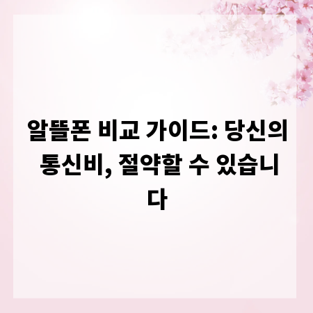 알뜰폰 비교 가이드: 당신의 통신비, 절약할 수 있습니다