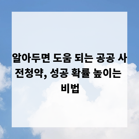알아두면 도움 되는 공공 사전청약, 성공 확률 높이는 비법