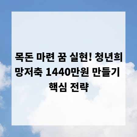 목돈 마련 꿈 실현! 청년희망저축 1440만원 만들기 핵심 전략