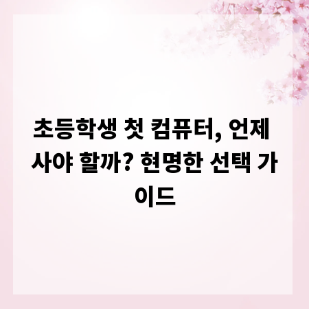 초등학생 첫 컴퓨터, 언제 사야 할까? 현명한 선택 가이드