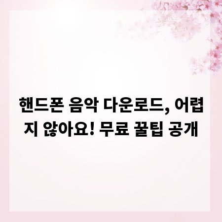 핸드폰 음악 다운로드, 어렵지 않아요! 무료 꿀팁 공개