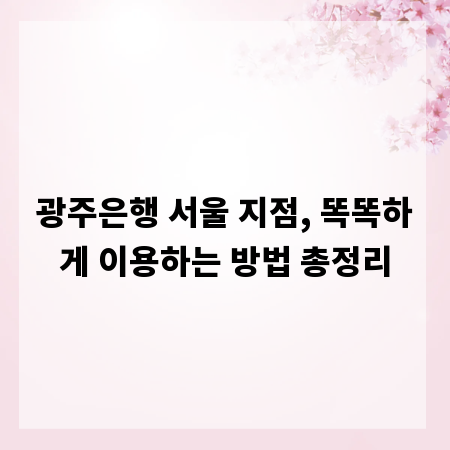 광주은행 서울 지점, 똑똑하게 이용하는 방법 총정리