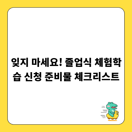 잊지 마세요! 졸업식 체험학습 신청 준비물 체크리스트