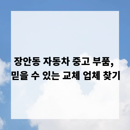장안동 자동차 중고 부품, 믿을 수 있는 교체 업체 찾기