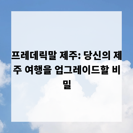 프레데릭말 제주: 당신의 제주 여행을 업그레이드할 비밀