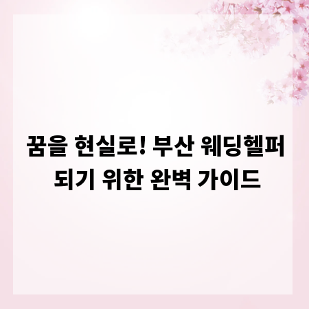 꿈을 현실로! 부산 웨딩헬퍼 되기 위한 완벽 가이드