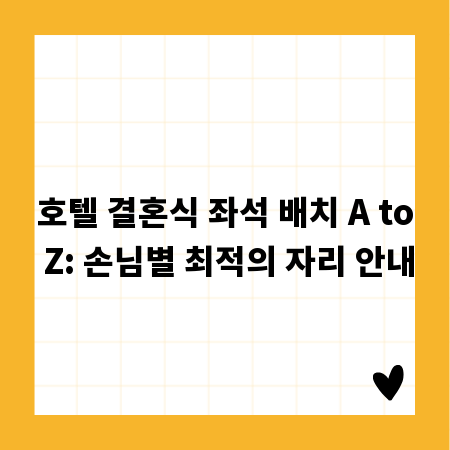 호텔 결혼식 좌석 배치 A to Z: 손님별 최적의 자리 안내