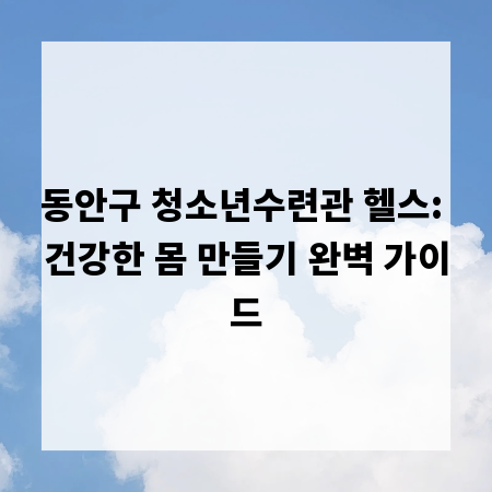 동안구 청소년수련관 헬스: 건강한 몸 만들기 완벽 가이드