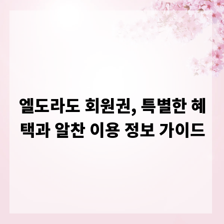 엘도라도 회원권, 특별한 혜택과 알찬 이용 정보 가이드