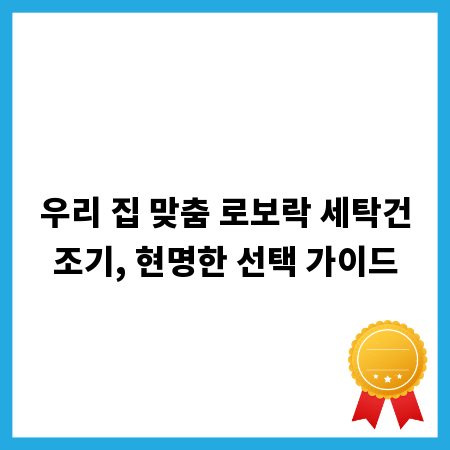 우리 집 맞춤 로보락 세탁건조기, 현명한 선택 가이드