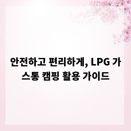 안전하고 편리하게, LPG 가스통 캠핑 활용 가이드