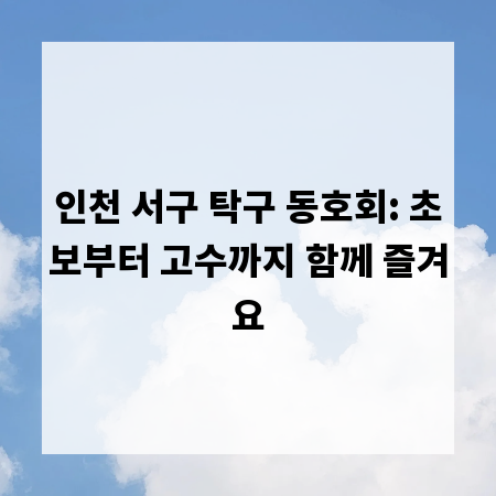 인천 서구 탁구 동호회: 초보부터 고수까지 함께 즐겨요