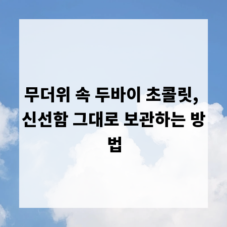 무더위 속 두바이 초콜릿, 신선함 그대로 보관하는 방법
