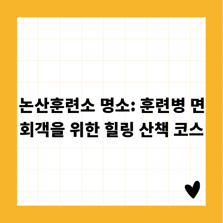 논산훈련소 명소: 훈련병 면회객을 위한 힐링 산책 코스