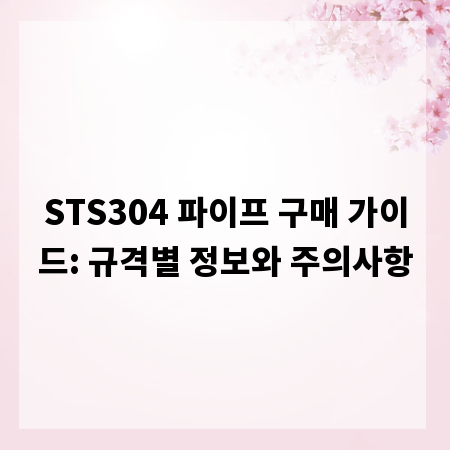 STS304 파이프 구매 가이드: 규격별 정보와 주의사항