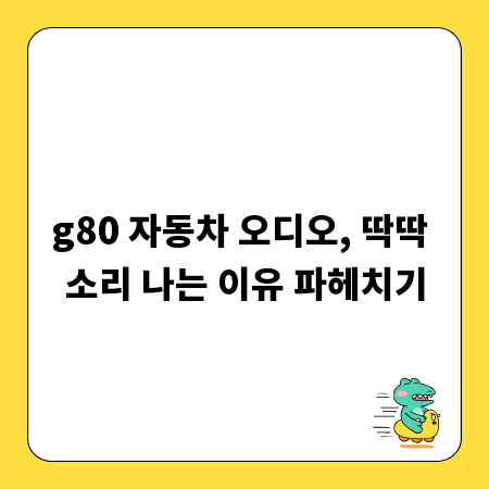 g80 자동차 오디오, 딱딱 소리 나는 이유 파헤치기