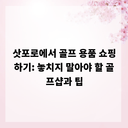 삿포로에서 골프 용품 쇼핑하기: 놓치지 말아야 할 골프샵과 팁