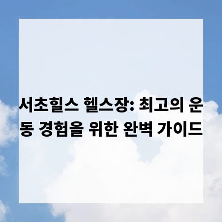 서초힐스 헬스장: 최고의 운동 경험을 위한 완벽 가이드