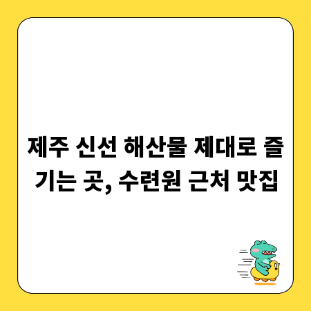 제주 신선 해산물 제대로 즐기는 곳, 수련원 근처 맛집