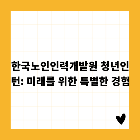 한국노인인력개발원 청년인턴: 미래를 위한 특별한 경험