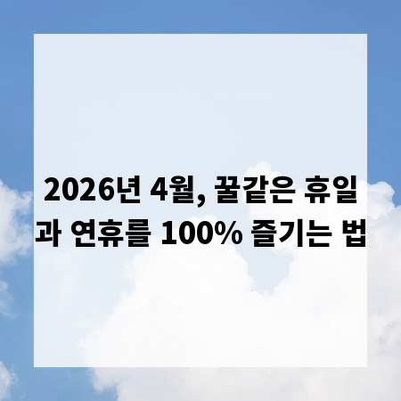 2026년 4월, 꿀같은 휴일과 연휴를 100% 즐기는 법