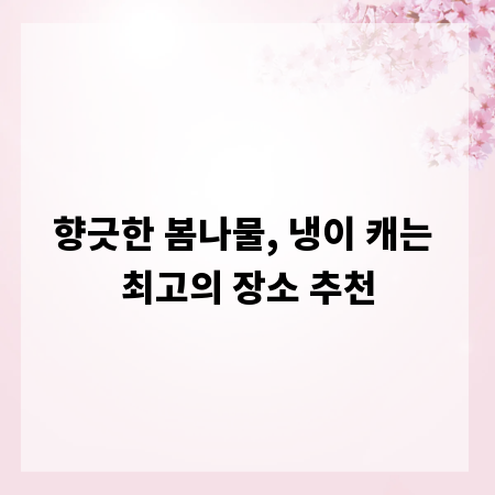 향긋한 봄나물, 냉이 캐는 최고의 장소 추천