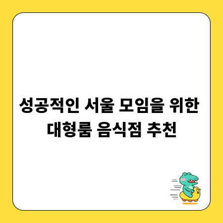 성공적인 서울 모임을 위한 대형룸 음식점 추천