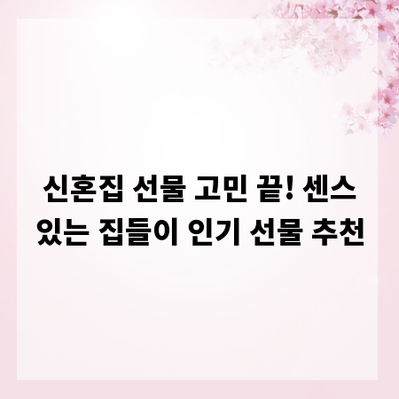 신혼집 선물 고민 끝! 센스있는 집들이 인기 선물 추천