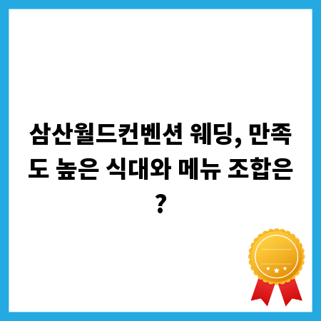 삼산월드컨벤션 웨딩, 만족도 높은 식대와 메뉴 조합은?