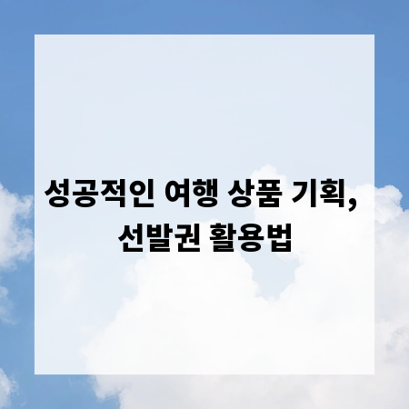 성공적인 여행 상품 기획, 선발권 활용법