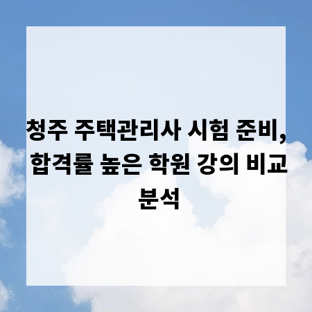 청주 주택관리사 시험 준비, 합격률 높은 학원 강의 비교 분석