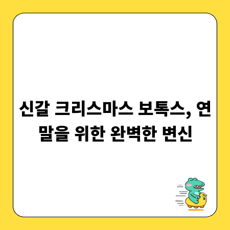 신갈 크리스마스 보톡스, 연말을 위한 완벽한 변신