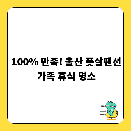 100% 만족! 울산 풋살펜션 가족 휴식 명소