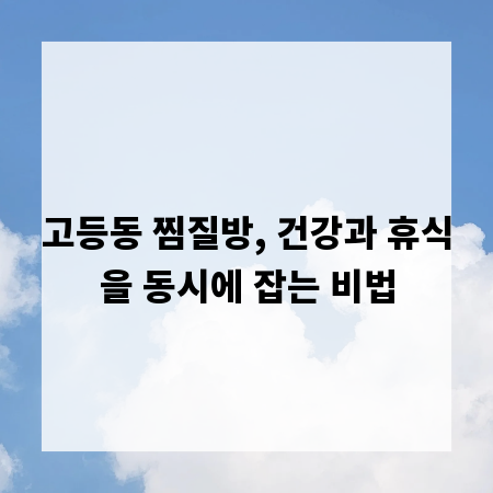고등동 찜질방, 건강과 휴식을 동시에 잡는 비법