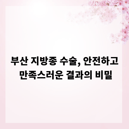 부산 지방종 수술, 안전하고 만족스러운 결과의 비밀