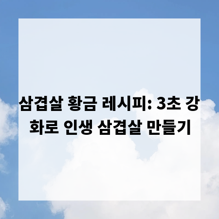 삼겹살 황금 레시피: 3초 강화로 인생 삼겹살 만들기