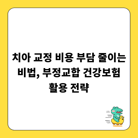 치아 교정 비용 부담 줄이는 비법, 부정교합 건강보험 활용 전략