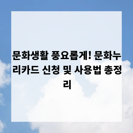 문화생활 풍요롭게! 문화누리카드 신청 및 사용법 총정리