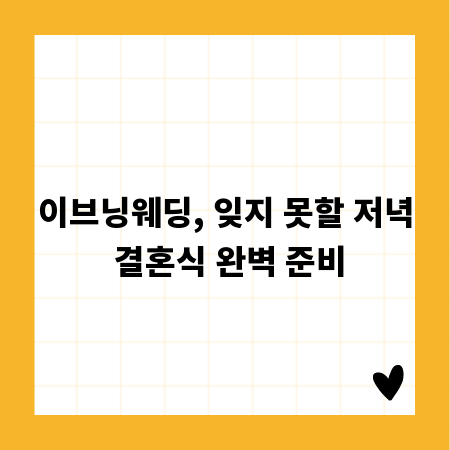 이브닝웨딩, 잊지 못할 저녁 결혼식 완벽 준비
