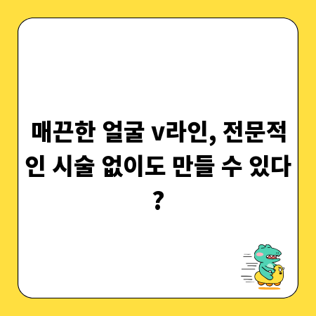 매끈한 얼굴 v라인, 전문적인 시술 없이도 만들 수 있다?