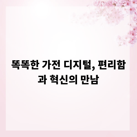 똑똑한 가전 디지털, 편리함과 혁신의 만남
