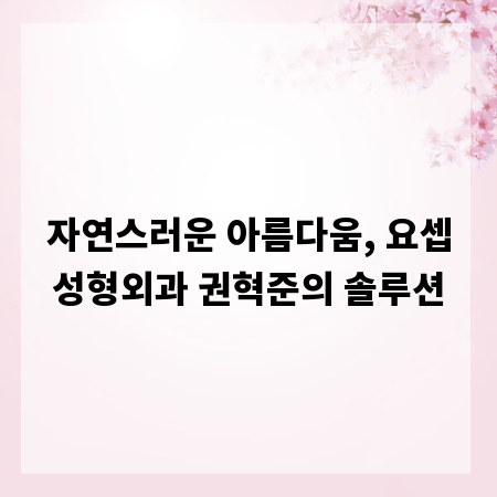 자연스러운 아름다움, 요셉성형외과 권혁준의 솔루션