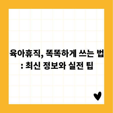 육아휴직, 똑똑하게 쓰는 법: 최신 정보와 실전 팁