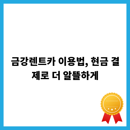 금강렌트카 이용법, 현금 결제로 더 알뜰하게