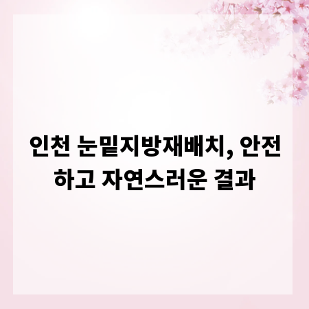 인천 눈밑지방재배치, 안전하고 자연스러운 결과