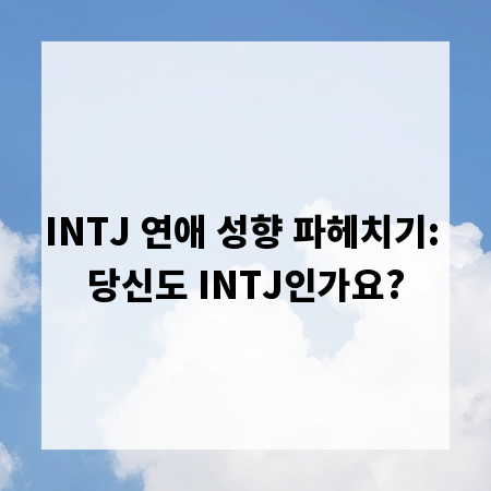 INTJ 연애 성향 파헤치기: 당신도 INTJ인가요?