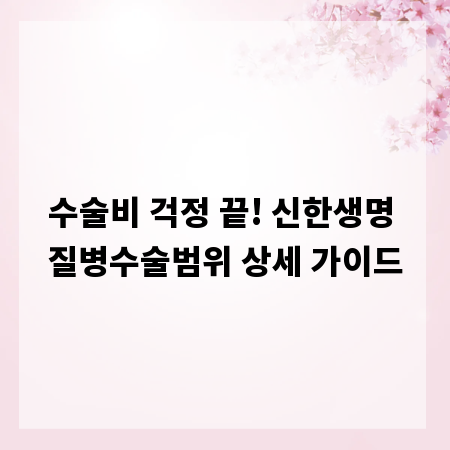 수술비 걱정 끝! 신한생명 질병수술범위 상세 가이드